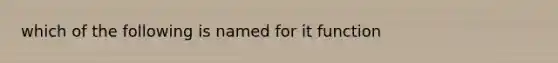 which of the following is named for it function