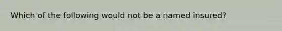 Which of the following would not be a named insured?