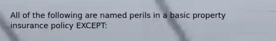 All of the following are named perils in a basic property insurance policy EXCEPT: