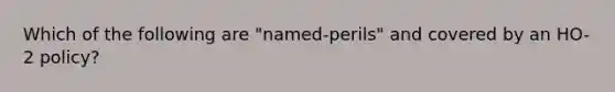 Which of the following are "named-perils" and covered by an HO-2 policy?