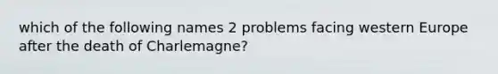 which of the following names 2 problems facing western Europe after the death of Charlemagne?