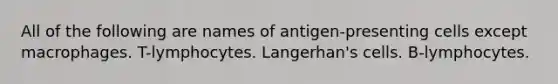 All of the following are names of antigen-presenting cells except macrophages. T-lymphocytes. Langerhan's cells. B-lymphocytes.