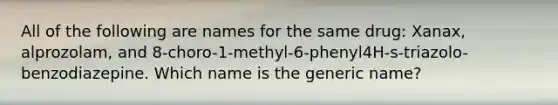 All of the following are names for the same drug: Xanax, alprozolam, and 8-choro-1-methyl-6-phenyl4H-s-triazolo-benzodiazepine. Which name is the generic name?