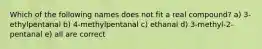 Which of the following names does not fit a real compound? a) 3-ethylpentanal b) 4-methylpentanal c) ethanal d) 3-methyl-2-pentanal e) all are correct