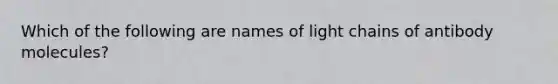 Which of the following are names of light chains of antibody molecules?