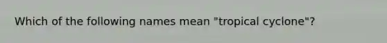 Which of the following names mean "tropical cyclone"?