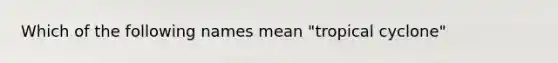 Which of the following names mean "tropical cyclone"