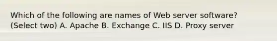 Which of the following are names of Web server software? (Select two) A. Apache B. Exchange C. IIS D. Proxy server