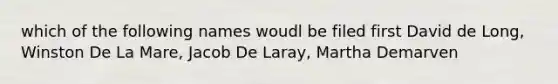 which of the following names woudl be filed first David de Long, Winston De La Mare, Jacob De Laray, Martha Demarven