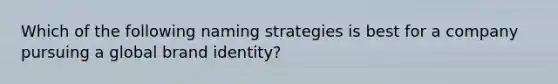 Which of the following naming strategies is best for a company pursuing a global brand​ identity?