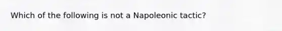 Which of the following is not a Napoleonic tactic?