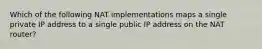 Which of the following NAT implementations maps a single private IP address to a single public IP address on the NAT router?