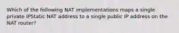 Which of the following NAT implementations maps a single private IPStatic NAT address to a single public IP address on the NAT router?