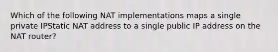 Which of the following NAT implementations maps a single private IPStatic NAT address to a single public IP address on the NAT router?