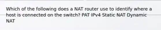 Which of the following does a NAT router use to identify where a host is connected on the switch? PAT IPv4 Static NAT Dynamic NAT