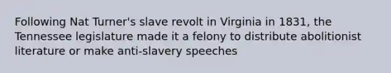 Following Nat Turner's slave revolt in Virginia in 1831, the Tennessee legislature made it a felony to distribute abolitionist literature or make anti-slavery speeches