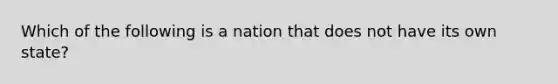 Which of the following is a nation that does not have its own state?