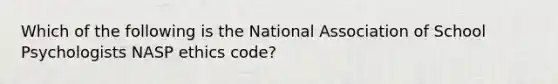 Which of the following is the National Association of School Psychologists NASP ethics code?