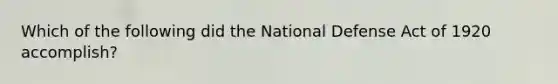 Which of the following did the National Defense Act of 1920 accomplish?