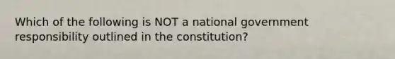 Which of the following is NOT a national government responsibility outlined in the constitution?