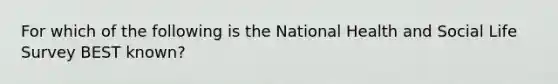 For which of the following is the National Health and Social Life Survey BEST known?