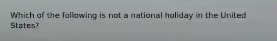 Which of the following is not a national holiday in the United States?