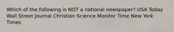 Which of the following is NOT a national newspaper? USA Today Wall Street Journal Christian Science Monitor Time New York Times