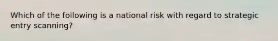 Which of the following is a national risk with regard to strategic entry scanning?