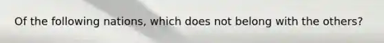 Of the following nations, which does not belong with the others?