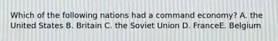 Which of the following nations had a command economy? A. the United States B. Britain C. the Soviet Union D. FranceE. Belgium