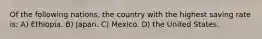 Of the following nations, the country with the highest saving rate is: A) Ethiopia. B) Japan. C) Mexico. D) the United States.