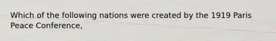 Which of the following nations were created by the 1919 Paris Peace Conference,