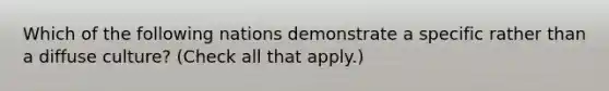 Which of the following nations demonstrate a specific rather than a diffuse culture? (Check all that apply.)