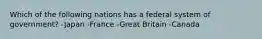 Which of the following nations has a federal system of government? -Japan -France -Great Britain -Canada