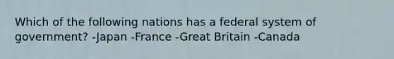 Which of the following nations has a federal system of government? -Japan -France -Great Britain -Canada