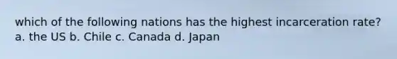 which of the following nations has the highest incarceration rate? a. the US b. Chile c. Canada d. Japan