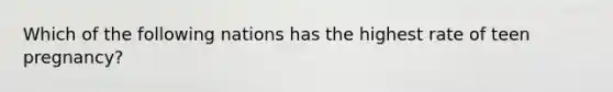 Which of the following nations has the highest rate of teen pregnancy?