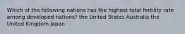 Which of the following nations has the highest total fertility rate among developed nations? the United States Australia the United Kingdom Japan