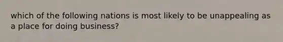 which of the following nations is most likely to be unappealing as a place for doing business?