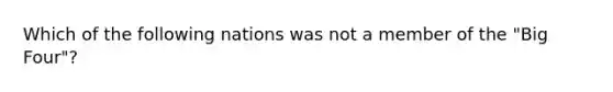 Which of the following nations was not a member of the "Big Four"?