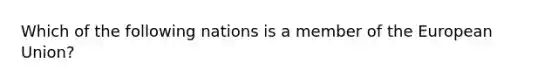 Which of the following nations is a member of the European Union?