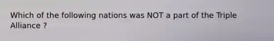 Which of the following nations was NOT a part of the Triple Alliance ?