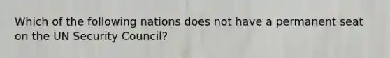 Which of the following nations does not have a permanent seat on the UN Security Council?