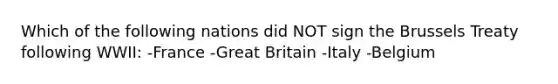 Which of the following nations did NOT sign the Brussels Treaty following WWII: -France -Great Britain -Italy -Belgium