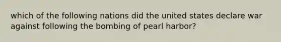 which of the following nations did the united states declare war against following the bombing of pearl harbor?