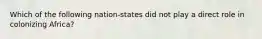 Which of the following nation-states did not play a direct role in colonizing Africa?