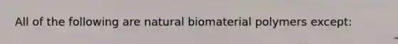 All of the following are natural biomaterial polymers except: