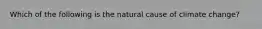 Which of the following is the natural cause of climate change?