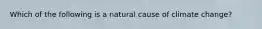 Which of the following is a natural cause of climate change?