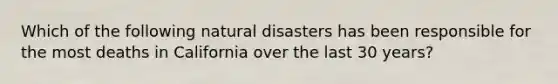 Which of the following natural disasters has been responsible for the most deaths in California over the last 30 years?